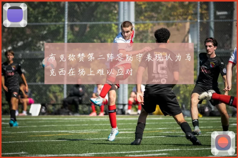 布克称赞第二阵容防守表现认为马克西在场上难以应对