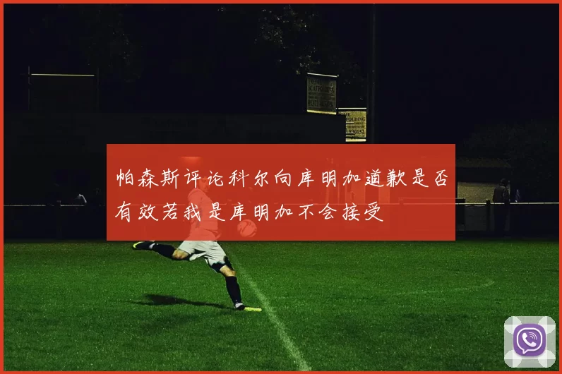 帕森斯评论科尔向库明加道歉是否有效若我是库明加不会接受