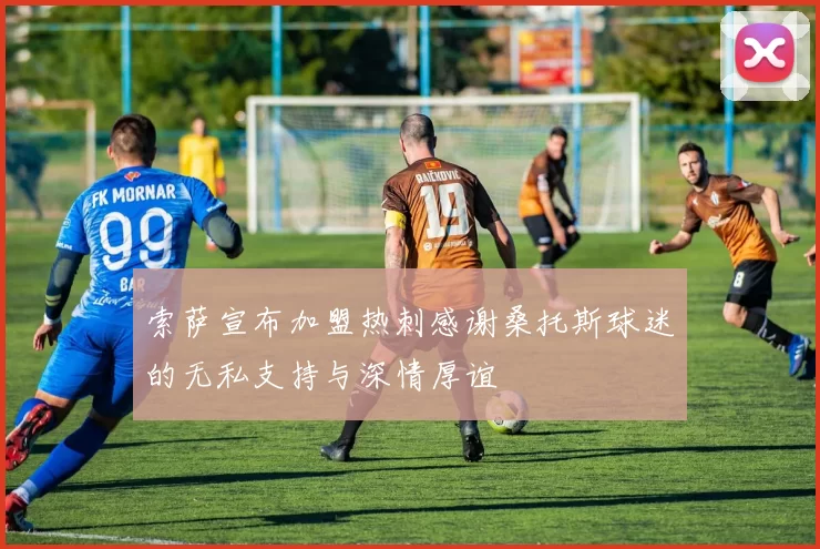 索萨宣布加盟热刺感谢桑托斯球迷的无私支持与深情厚谊