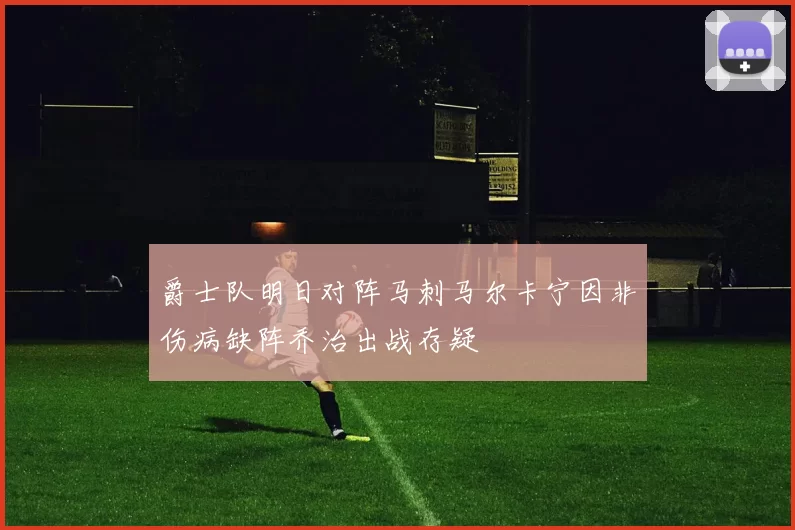 爵士队明日对阵马刺马尔卡宁因非伤病缺阵乔治出战存疑