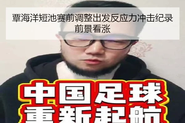 覃海洋短池赛前调整出发反应力冲击纪录前景看涨